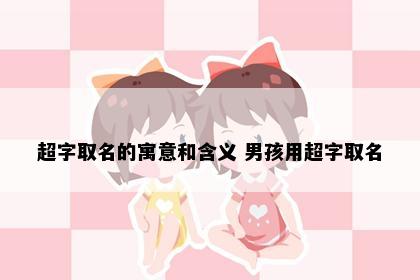 超字取名的寓意和含义 男孩用超字取名