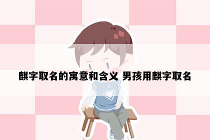 麒字取名的寓意和含义 男孩用麒字取名