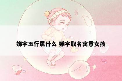 娣字五行属什么 娣字取名寓意女孩
