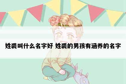 姓裘叫什么名字好 姓裘的男孩有涵养的名字