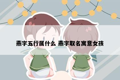 燕字五行属什么 燕字取名寓意女孩