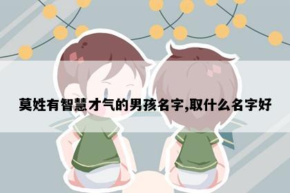 莫姓有智慧才气的男孩名字,取什么名字好