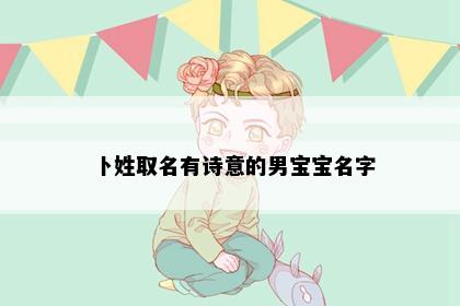 卜姓取名有诗意的男宝宝名字