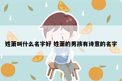 姓萧叫什么名字好 姓萧的男孩有诗意的名字