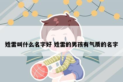 姓雷叫什么名字好 姓雷的男孩有气质的名字
