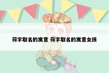 荷字取名的寓意 荷字取名的寓意女孩