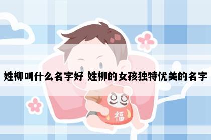姓柳叫什么名字好 姓柳的女孩独特优美的名字