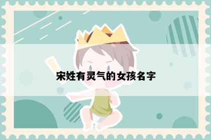宋姓有灵气的女孩名字