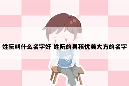 姓阮叫什么名字好 姓阮的男孩优美大方的名字