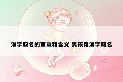 澄字取名的寓意和含义 男孩用澄字取名