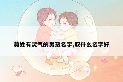 莫姓有灵气的男孩名字,取什么名字好