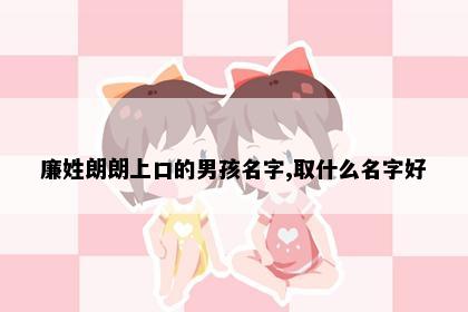 廉姓朗朗上口的男孩名字,取什么名字好