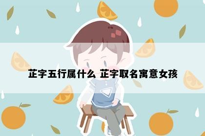 芷字五行属什么 芷字取名寓意女孩