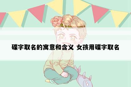碟字取名的寓意和含义 女孩用碟字取名
