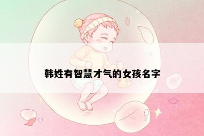 韩姓有智慧才气的女孩名字