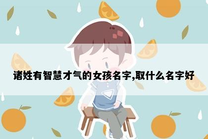 诸姓有智慧才气的女孩名字,取什么名字好