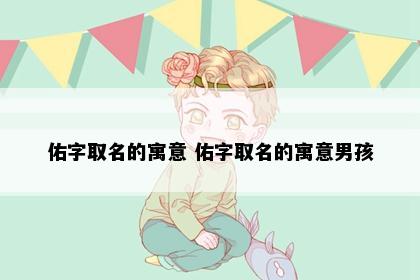 佑字取名的寓意 佑字取名的寓意男孩