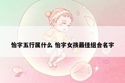 怡字五行属什么 怡字女孩最佳组合名字