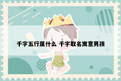 千字五行属什么 千字取名寓意男孩