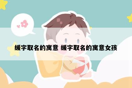 缓字取名的寓意 缓字取名的寓意女孩