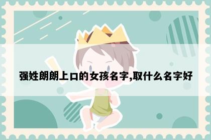 强姓朗朗上口的女孩名字,取什么名字好