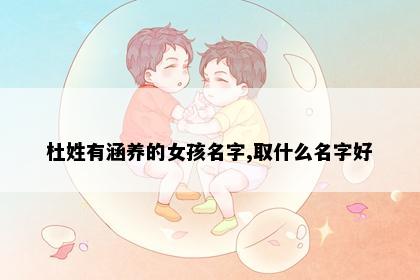 杜姓有涵养的女孩名字,取什么名字好