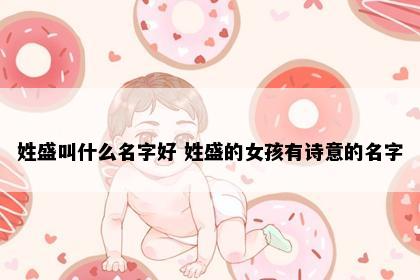 姓盛叫什么名字好 姓盛的女孩有诗意的名字