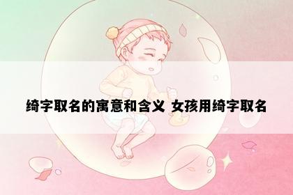 绮字取名的寓意和含义 女孩用绮字取名