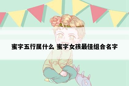 蜜字五行属什么 蜜字女孩最佳组合名字