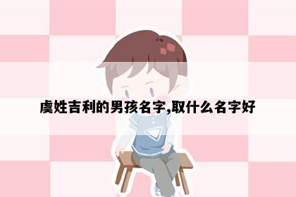 虞姓吉利的男孩名字,取什么名字好