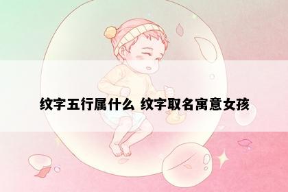 纹字五行属什么 纹字取名寓意女孩