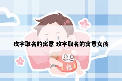 玫字取名的寓意 玫字取名的寓意女孩
