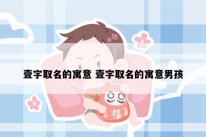 壹字取名的寓意 壹字取名的寓意男孩