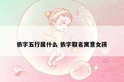 依字五行属什么 依字取名寓意女孩