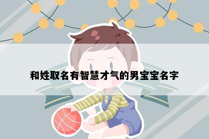 和姓取名有智慧才气的男宝宝名字
