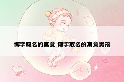 博字取名的寓意 博字取名的寓意男孩