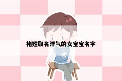 褚姓取名洋气的女宝宝名字