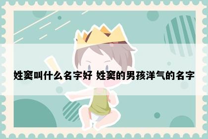 姓窦叫什么名字好 姓窦的男孩洋气的名字