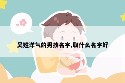 吴姓洋气的男孩名字,取什么名字好