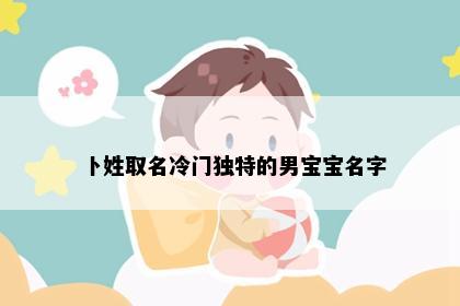 卜姓取名冷门独特的男宝宝名字