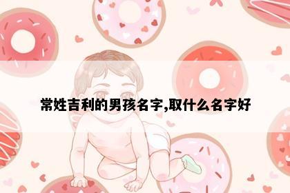 常姓吉利的男孩名字,取什么名字好