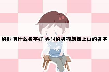姓时叫什么名字好 姓时的男孩朗朗上口的名字