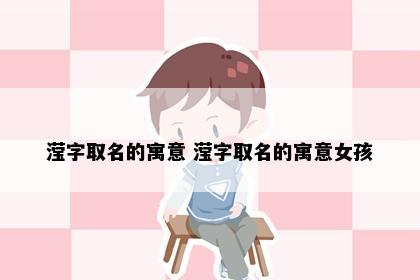 滢字取名的寓意 滢字取名的寓意女孩