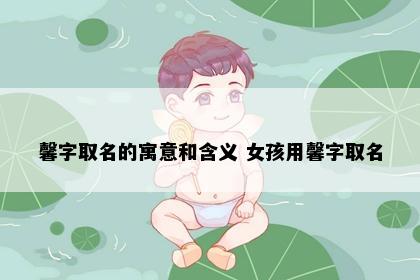 馨字取名的寓意和含义 女孩用馨字取名