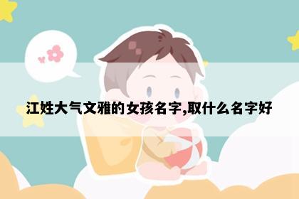 江姓大气文雅的女孩名字,取什么名字好