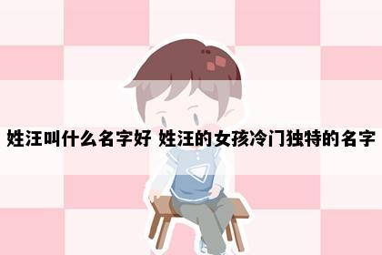 姓汪叫什么名字好 姓汪的女孩冷门独特的名字
