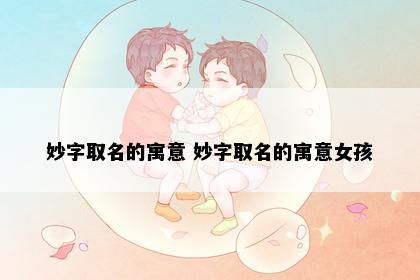 妙字取名的寓意 妙字取名的寓意女孩