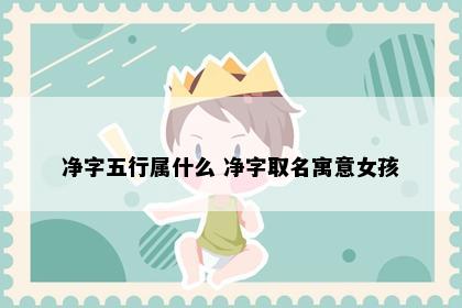 净字五行属什么 净字取名寓意女孩