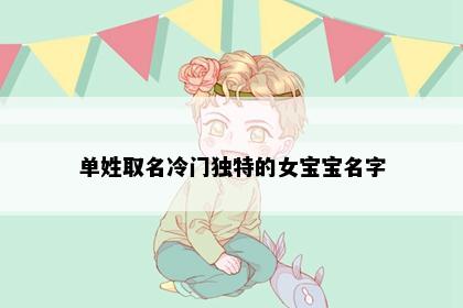 单姓取名冷门独特的女宝宝名字