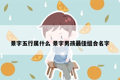 景字五行属什么 景字男孩最佳组合名字